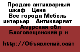 Продаю антикварный шкаф › Цена ­ 35 000 - Все города Мебель, интерьер » Антиквариат   . Амурская обл.,Благовещенский р-н